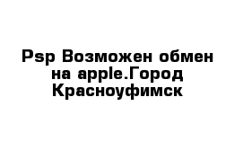 Psp Возможен обмен на apple.Город Красноуфимск